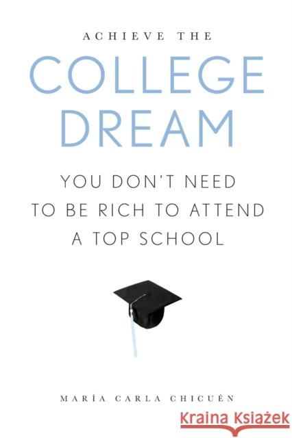 Achieve the College Dream: You Don't Need to Be Rich to Attend a Top School Maria Carla Chicuen 9780810894938 Rowman & Littlefield Publishers
