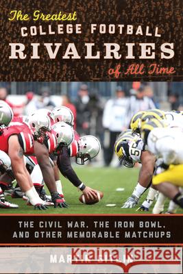 The Greatest College Football Rivalries of All Time: The Civil War, the Iron Bowl, and Other Memorable Matchups Martin Gitlin 9780810895225 Rowman & Littlefield Publishers