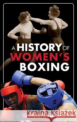 A History of Women's Boxing Malissa Smith 9780810895263 Rowman & Littlefield Publishers