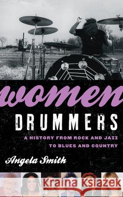 Women Drummers: A History from Rock and Jazz to Blues and Country Angela Smith 9780810895584 Rowman & Littlefield Publishers