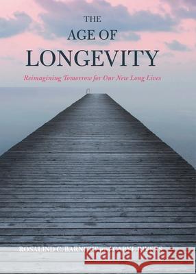 The Age of Longevity: Re-Imagining Tomorrow for Our New Long Lives Rosalind C. Barnett Caryl Rivers 9780810895607
