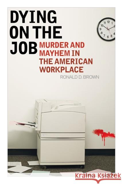 Dying on the Job: Murder and Mayhem in the American Workplace Ronald D. Brown 9780810895768 Rowman & Littlefield Publishers