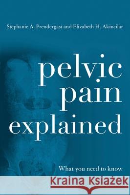 Pelvic Pain Explained: What You Need to Know Stephanie A. Prendergast Elizabeth H. Akincilar 9780810895911 Rowman & Littlefield Publishers