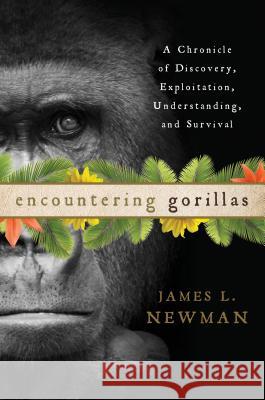 Encountering Gorillas: A Chronicle of Discovery, Exploitation, Understanding, and Survival James L. Newman 9780810896031 Rowman & Littlefield Publishers