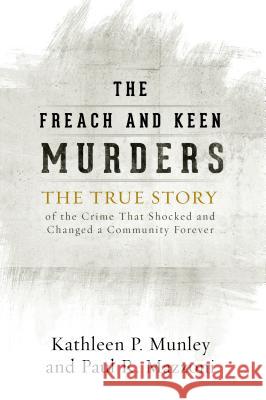 The Freach and Keen Murders: The True Story of the Crime That Shocked and Changed a Community Forever Kathleen P. Munley Paul R. Mazzoni 9780810896086 Rowman & Littlefield Publishers