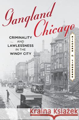 Gangland Chicago: Criminality and Lawlessness in the Windy City Richard C. Lindberg 9780810896093