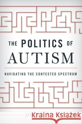 The Politics of Autism: Navigating the Contested Spectrum John J. Pitney 9780810896161