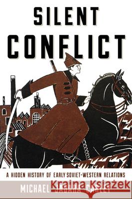 Silent Conflict: A Hidden History of Early Soviet-Western Relations Michael Jabara Carley 9780810896192 Rowman & Littlefield Publishers