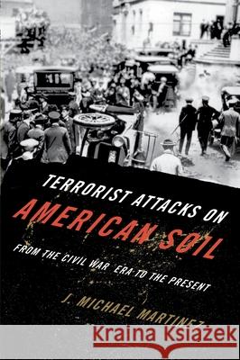 Terrorist Attacks on American Soil: From the Civil War Era to the Present J. Michael Martinez 9780810896208 Rowman & Littlefield Publishers