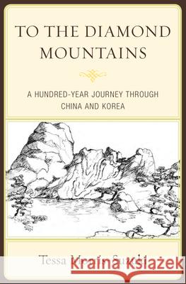 To the Diamond Mountains: A Hundred-Year Journey Through China and Korea Tessa Morris-Suzuki 9780810896215