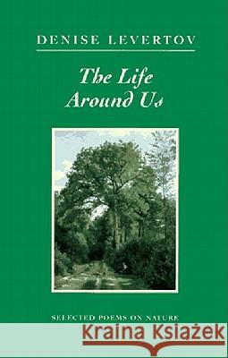 The Life Around Us: Selected Poems on Nature Levertov, Denise 9780811213523