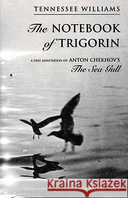 The Notebook of Trigorin: A Free Adaptation of Chechkov's The Sea Gull Tennessee Williams, Allean Hale 9780811213714 New Directions Publishing Corporation