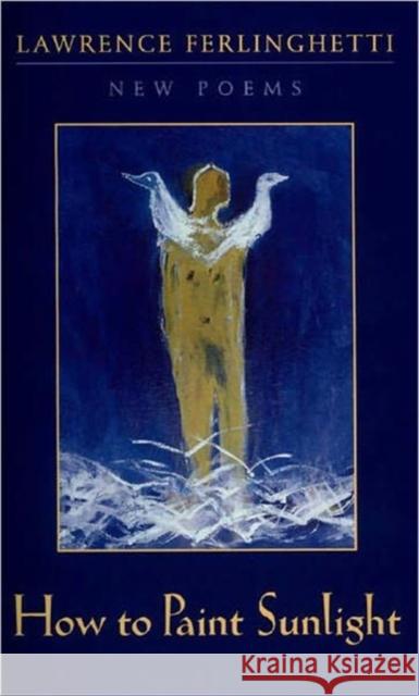 How to Paint Sunlight: Lyric Poems & Others (1997-2000) Ferlinghetti, Lawrence 9780811215213 New Directions Publishing Corporation