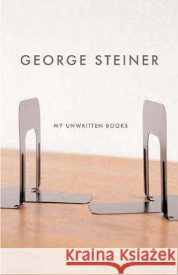 My Unwritten Books George Steiner (Churchill College, Camridge) 9780811217033 New Directions Publishing Corporation