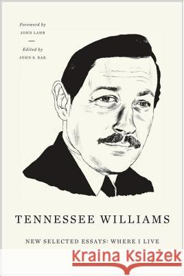 New Selected Essays: Where I Live Tennessee Williams, John Lahr, John S. Bak 9780811217286