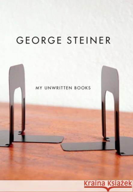 My Unwritten Books George Steiner 9780811217934