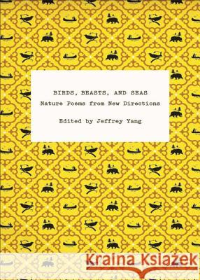 Birds, Beasts, and Seas: Nature Poems Jeffrey Yang 9780811219198