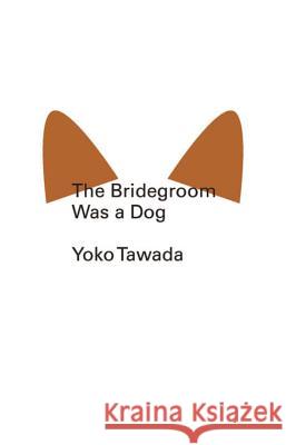 The Bridegroom Was a Dog Yoko Tawada 9780811220378