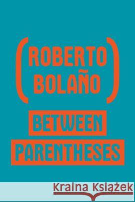 Between Parentheses: Essays, Articles And Speeches, 1998-2003 Roberto Bolaño, Natasha Wimmer 9780811222723 New Directions Publishing Corporation