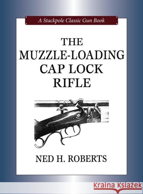 The Muzzle-Loading Cap Lock Rifle Ned H. Roberts 9780811705172 Stackpole Books