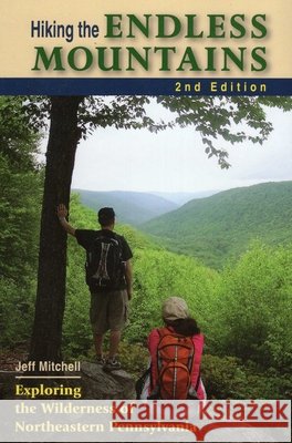 Hiking the Endless Mountains: Exploring the Wilderness of Northeastern Pennsylvania Jeff Mitchell 9780811706773