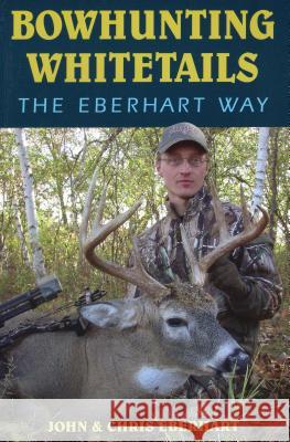 Bowhunting Whitetails the Eberhart Way John Eberhart Chris Eberhart 9780811707626