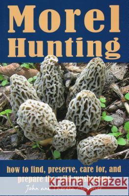 Morel Hunting: How to Find, Preserve, Care For, and Prepare the Wild Mushrooms John Maybrier Theresa Maybrier 9780811708340 Stackpole Books