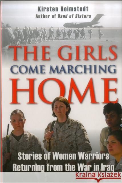 The Girls Come Marching Home: Stories of Women Warriors Returning from the War in Iraq Holmstedt, Kirsten 9780811708463 Stackpole Books