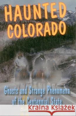 Haunted Colorado: Ghosts and Strange Phenomena of the Centennial State Charles A., Jr. Stansfield 9780811708555 Stackpole Books