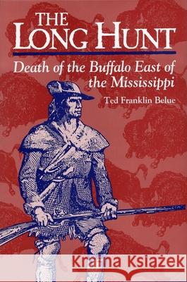 The Long Hunt: Death of the Buffalo East of the Mississippi Belue, Ted Franklin 9780811709682 Stackpole Books