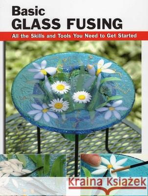 Basic Glass Fusing: All the Skills and Tools You Need to Get Started Lynn Haunstein 9780811709880 Stackpole Books