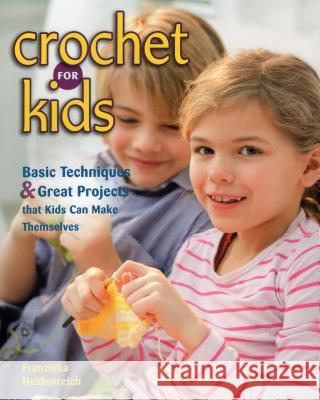 Crochet for Kids: Basic Techniques & Great Projects That Kids Can Make Themselves Franziska Heidenreich 9780811714174 Stackpole Books