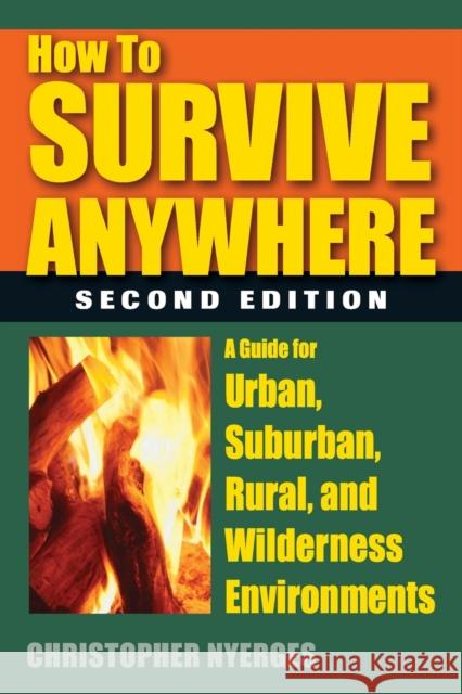 How to Survive Anywhere: A Guide for Urban, Suburban, Rural, and Wilderness Environments, Second Edition Nyerges, Christopher 9780811714181 Stackpole Books