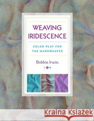 Weaving Iridescence: Color Play for the Handweaver Bobbie Irwin 9780811716284