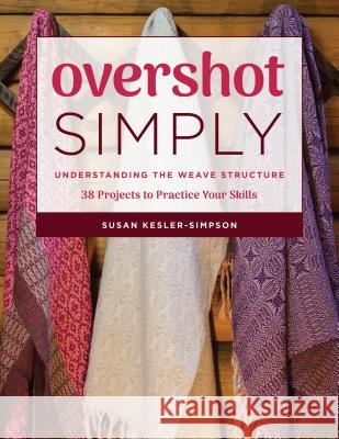 Overshot Simply: Understanding the Weave Structure 38 Projects to Practice Your Skills Susan Kesler-Simpson 9780811716789