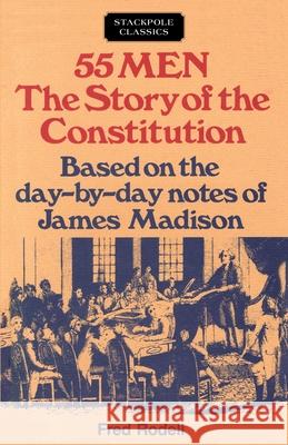 55 Men: The Story of the Constitution, Based on the Day-By-Day Notes of James Madison Fred Rodell 9780811721714 Stackpole Books