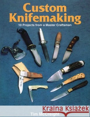 Custom Knifemaking: 10 Projects from a Master Craftsman Tim McCreight 9780811721752 Stackpole Books