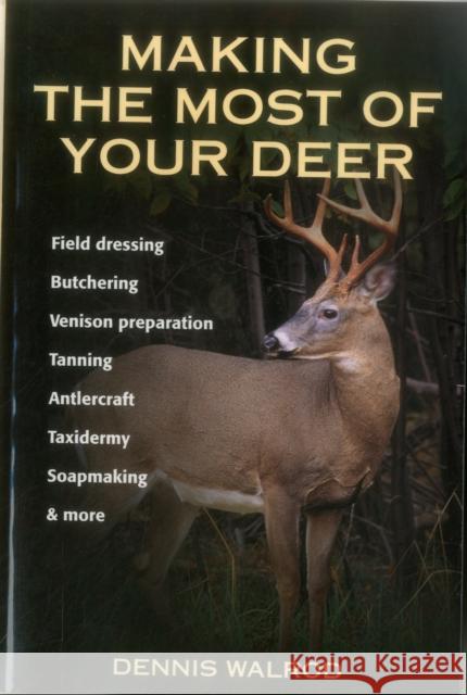 Making the Most of Your Deer: Field Dressing, Butchering, Venison Preparation, Tanning, Antlercraft, Taxidermy, Soapmaking, & More Walrod, Dennis 9780811731621 Stackpole Books