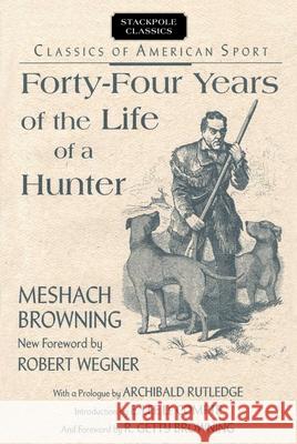 Forty-Four Years of the Life of a Hunter Browning, Meshach 9780811732819 Stackpole Books