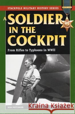 A Soldier in the Cockpit: From Rifles to Typhoons in World War II Pottinger, Ron W. 9780811733687 Stackpole Books