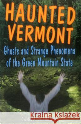 Haunted Vermont: Ghosts and Strange Phenomena of the Green Mountain State Charles A., Jr. Stansfield Heather Adel Wiggins 9780811733991