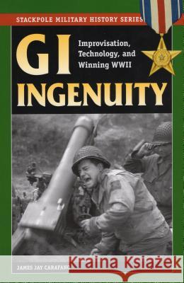 GI Ingenuity: Improvisation, Technology, and Winning World War II Carafano, James Jay 9780811734684 Stackpole Books