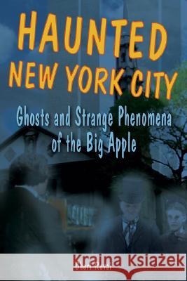 Haunted New York City: Ghosts and Strange Phenomena of the Big Apple Cheri Revai 9780811734714 Stackpole Books