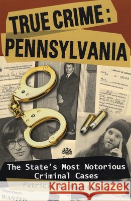 True Crime: Pennsylvania: The State's Most Notorious Criminal Cases Patricia A. Martinelli 9780811735179 Stackpole Books