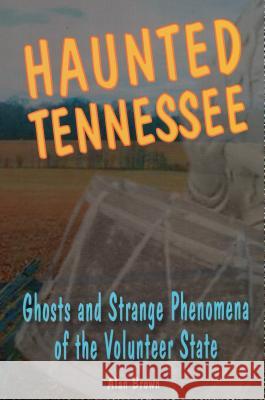 Haunted Tennessee: Ghosts and Strange Phenomena of the Volunteer State Alan Brown Edwin R. Walker 9780811735407 Stackpole Books