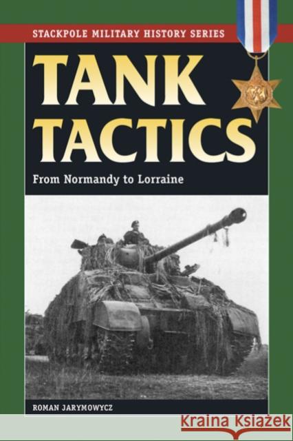 Tank Tactics: From Normandy to Lorraine Jarymowycz, Roman 9780811735599 Stackpole Books