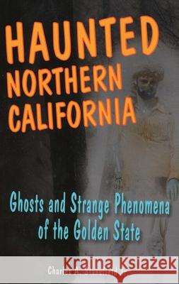 Haunted Northern California: Ghosts and Strange Phenomena of the Golden State Charles A., Jr. Stansfield 9780811735865 Stackpole Books