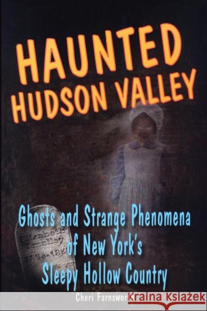 Haunted Hudson Valley: Ghosts and Strange Phenomena of New York's Sleepy Hollow Country Farnsworth, Cheri 9780811736213