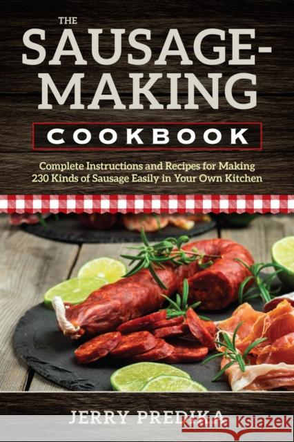 The Sausage-Making Cookbook: Complete instructions and recipes for making 230 kinds of sausage easily in your own kitchen Predika, Jerry 9780811736473 Stackpole Books