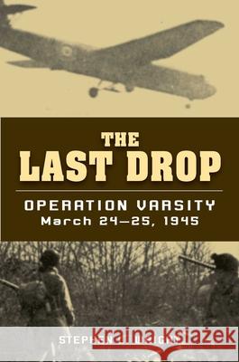 The Last Drop: Operation Varsity, March 24-25, 1945 Stephen L. Wright 9780811736558 Stackpole Books